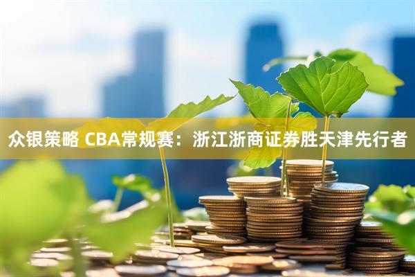众银策略 CBA常规赛：浙江浙商证券胜天津先行者
