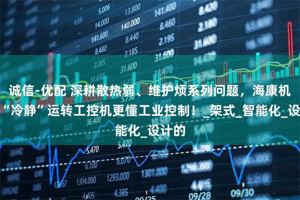 诚信-优配 深耕散热弱、维护烦系列问题，海康机器人“冷静”运转工控机更懂工业控制！_架式_智能化_设计的