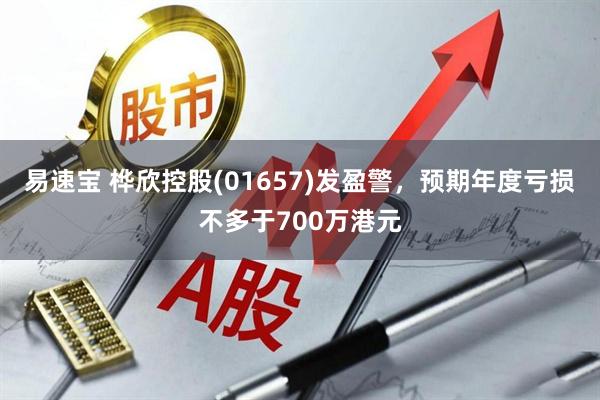 易速宝 桦欣控股(01657)发盈警，预期年度亏损不多于700万港元