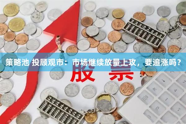 策略池 投顾观市：市场继续放量上攻，要追涨吗？