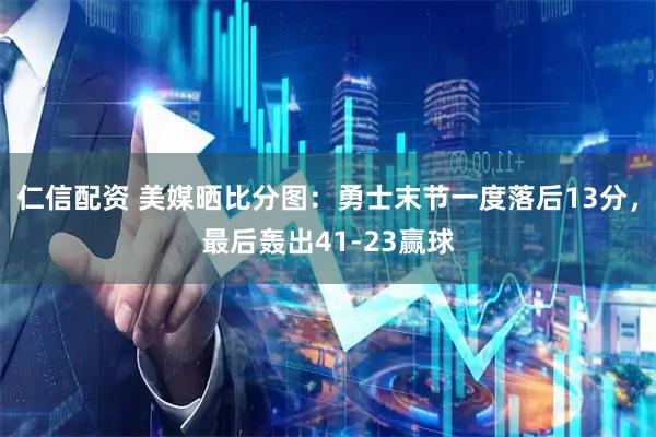 仁信配资 美媒晒比分图：勇士末节一度落后13分，最后轰出41-23赢球