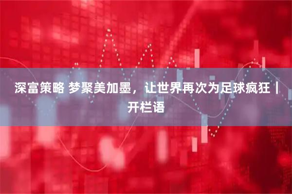 深富策略 梦聚美加墨，让世界再次为足球疯狂｜开栏语