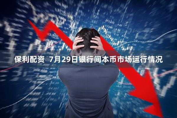 保利配资  7月29日银行间本币市场运行情况