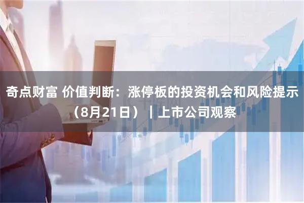 奇点财富 价值判断：涨停板的投资机会和风险提示（8月21日）｜上市公司观察
